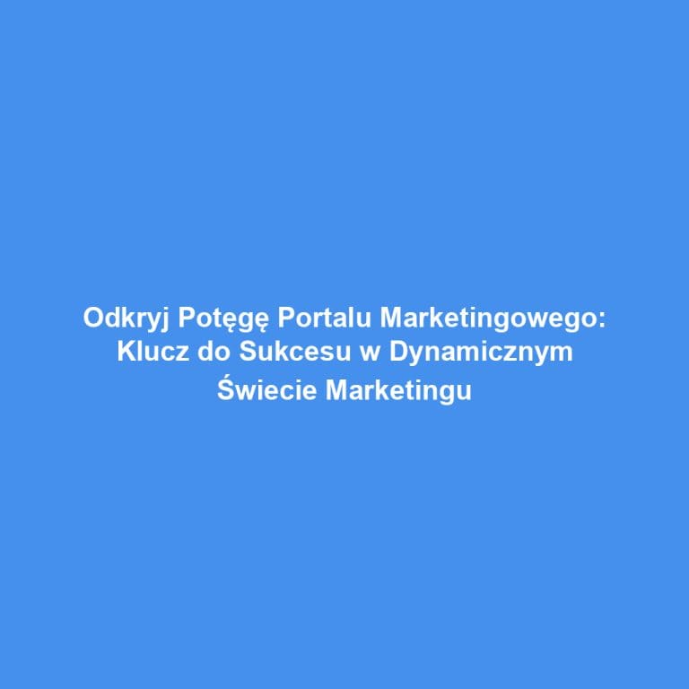 Odkryj Potęgę Portalu Marketingowego: Klucz do Sukcesu w Dynamicznym Świecie Marketingu