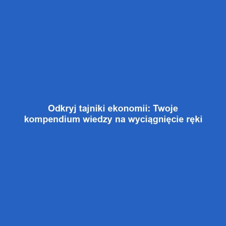 Odkryj tajniki ekonomii: Twoje kompendium wiedzy na wyciągnięcie ręki