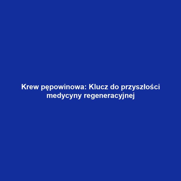 Krew pępowinowa: Klucz do przyszłości medycyny regeneracyjnej