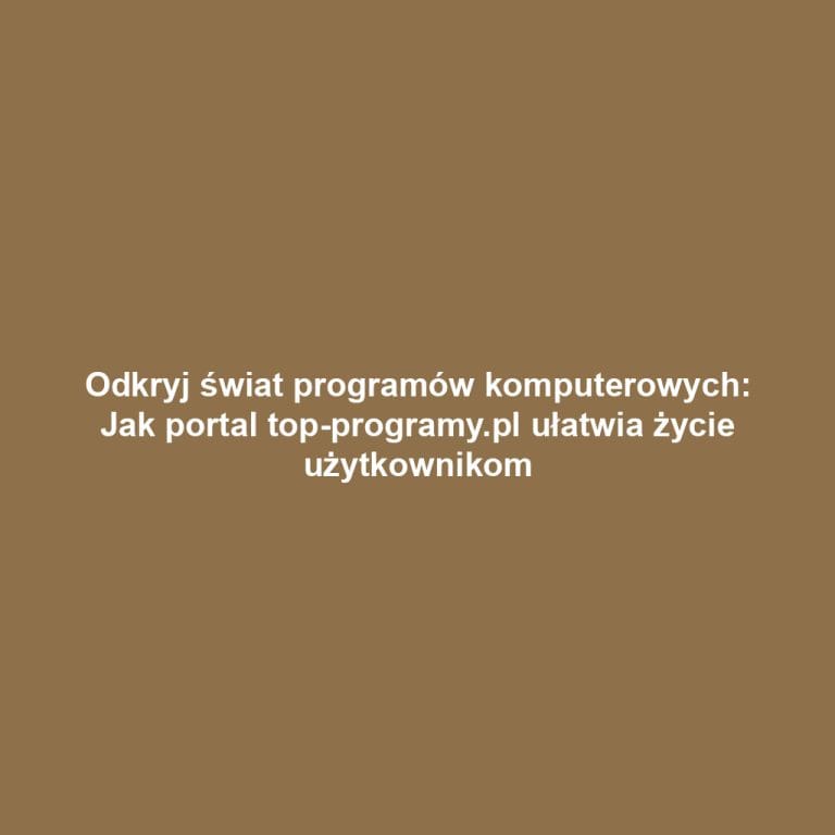 Odkryj świat programów komputerowych: Jak portal top-programy.pl ułatwia życie użytkownikom