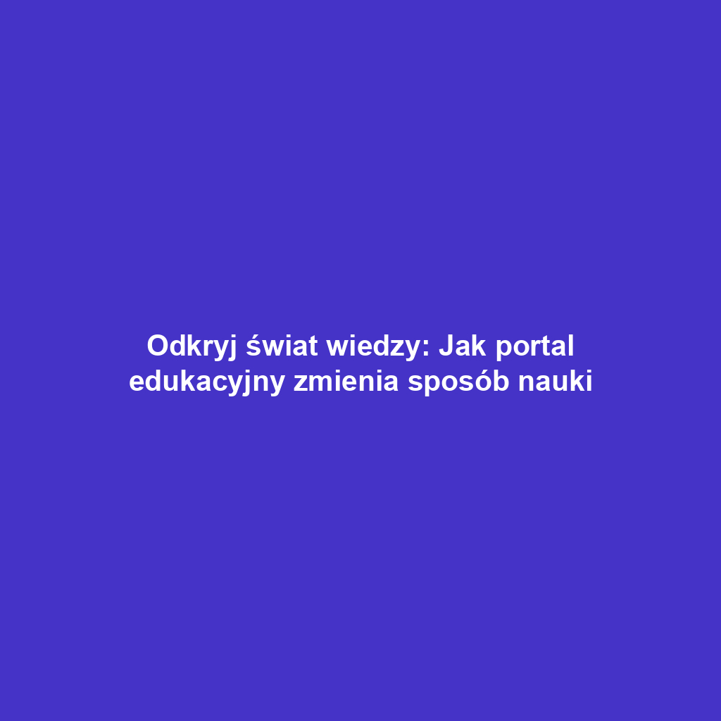 Odkryj świat wiedzy: Jak portal edukacyjny zmienia sposób nauki