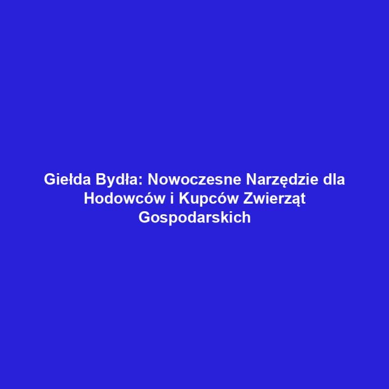 Giełda Bydła: Nowoczesne Narzędzie dla Hodowców i Kupców Zwierząt Gospodarskich