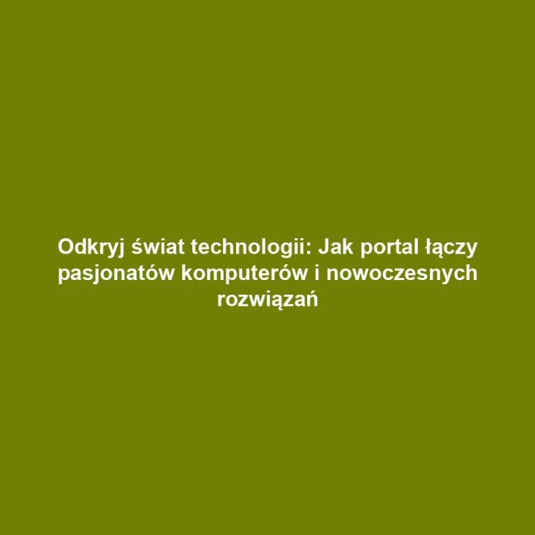 Odkryj świat technologii: Jak portal łączy pasjonatów komputerów i nowoczesnych rozwiązań