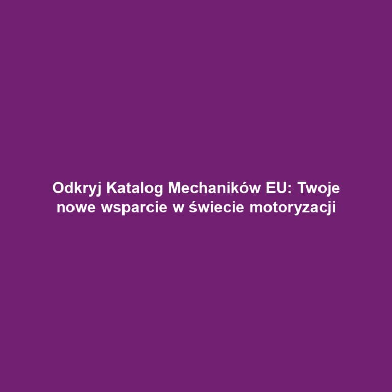 Odkryj Katalog Mechaników EU: Twoje nowe wsparcie w świecie motoryzacji