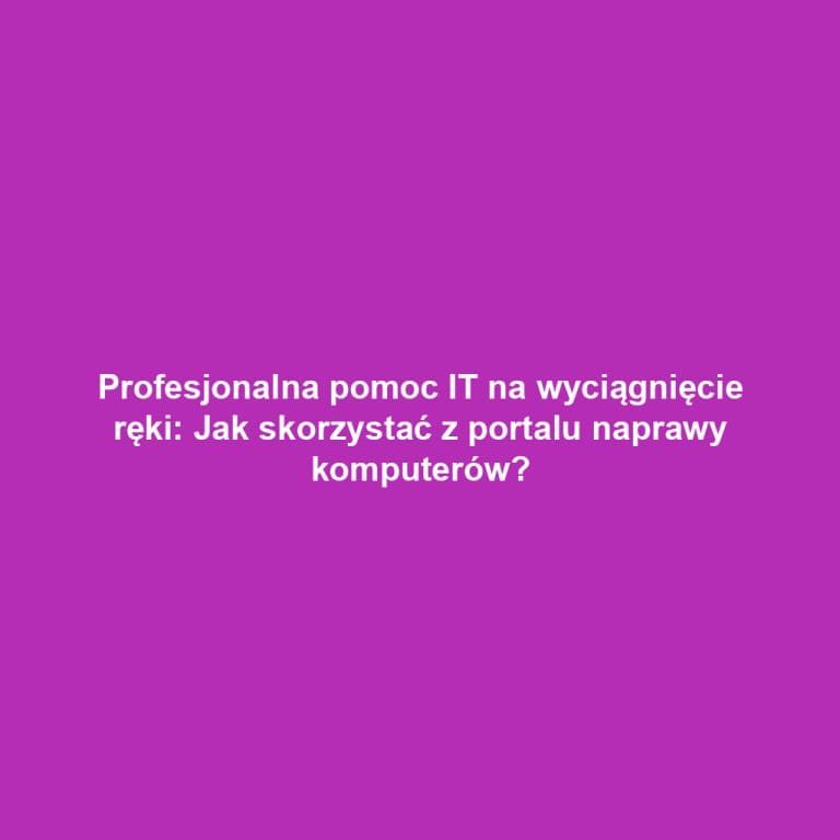 Profesjonalna pomoc IT na wyciągnięcie ręki: Jak skorzystać z portalu naprawy komputerów?