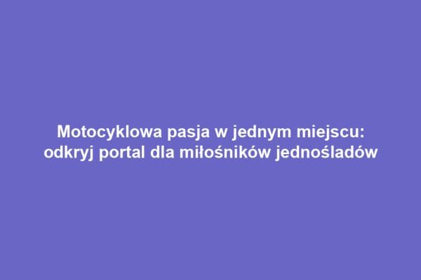 Motocyklowa pasja w jednym miejscu: odkryj portal dla miłośników jednośladów Motocyklowa pasja w jednym miejscu: odkryj portal dla miłośników jednośladów