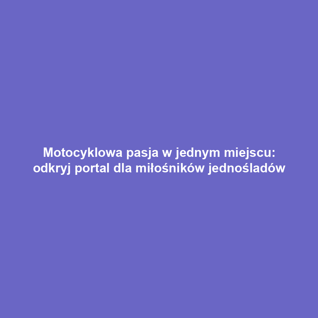 Motocyklowa pasja w jednym miejscu: odkryj portal dla miłośników jednośladów