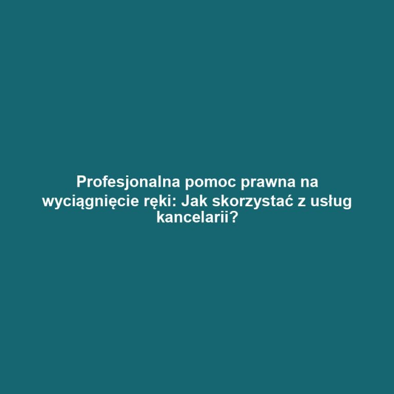 Profesjonalna pomoc prawna na wyciągnięcie ręki: Jak skorzystać z usług kancelarii?
