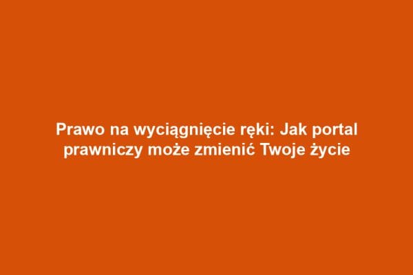 Prawo na wyciągnięcie ręki: Jak portal prawniczy może zmienić Twoje życie