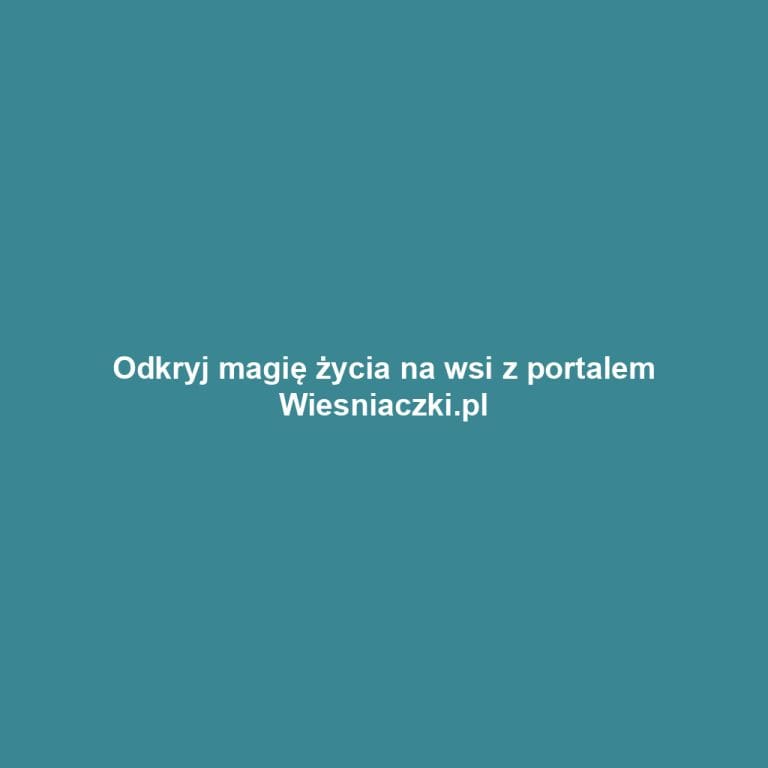 Odkryj magię życia na wsi z portalem Wiesniaczki.pl