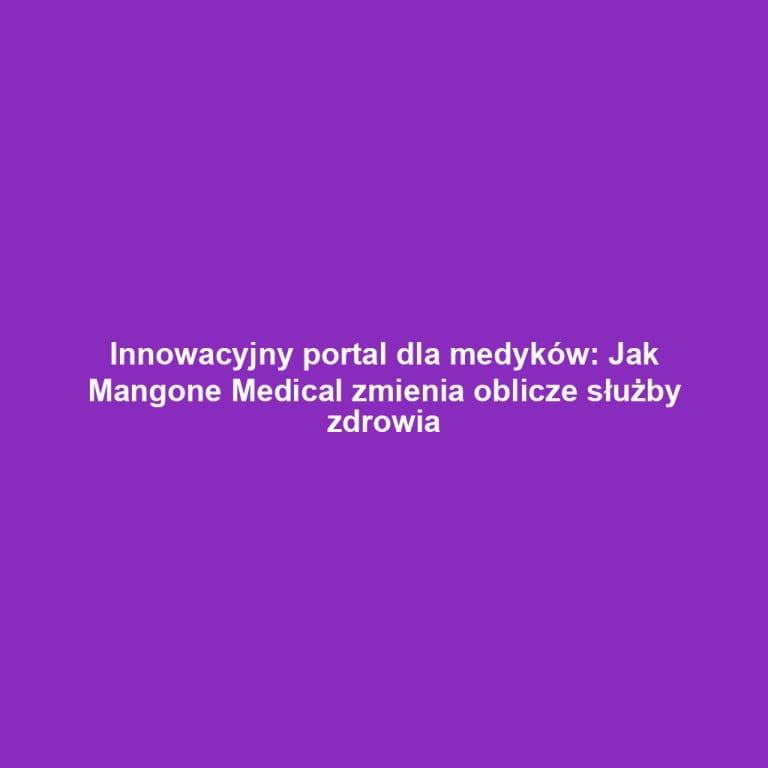 Innowacyjny portal dla medyków: Jak Mangone Medical zmienia oblicze służby zdrowia