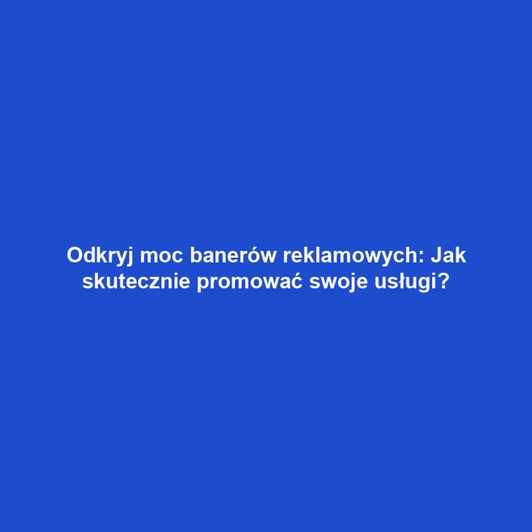 Odkryj moc banerów reklamowych: Jak skutecznie promować swoje usługi?