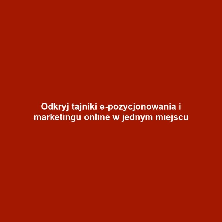 Odkryj tajniki e-pozycjonowania i marketingu online w jednym miejscu