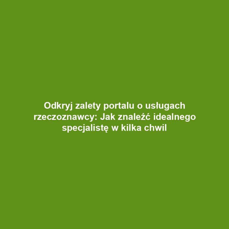 Odkryj zalety portalu o usługach rzeczoznawcy: Jak znaleźć idealnego specjalistę w kilka chwil