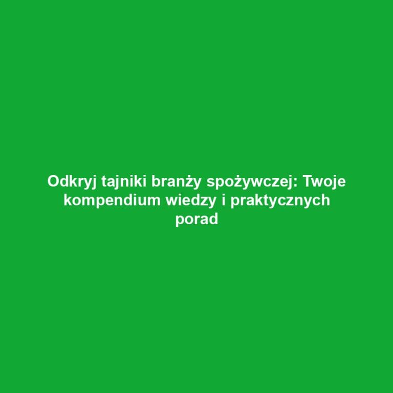 Odkryj tajniki branży spożywczej: Twoje kompendium wiedzy i praktycznych porad