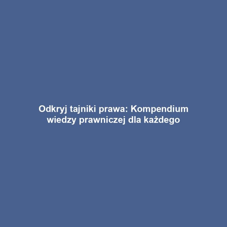 Odkryj tajniki prawa: Kompendium wiedzy prawniczej dla każdego
