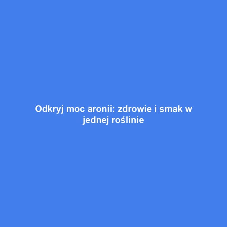 Odkryj moc aronii: zdrowie i smak w jednej roślinie