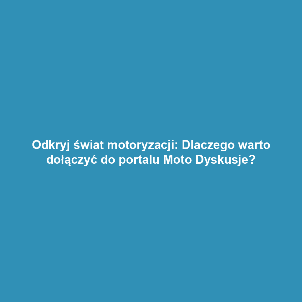 Odkryj świat motoryzacji: Dlaczego warto dołączyć do portalu Moto Dyskusje?