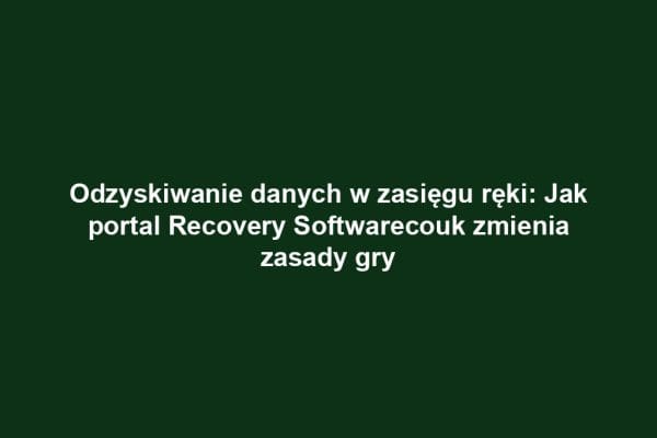 Odzyskiwanie danych w zasięgu ręki: Jak portal Recovery Softwarecouk zmienia zasady gry
