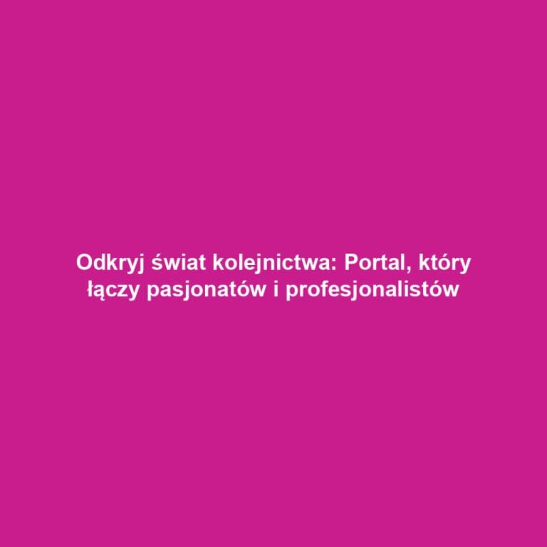 Odkryj świat kolejnictwa: Portal, który łączy pasjonatów i profesjonalistów