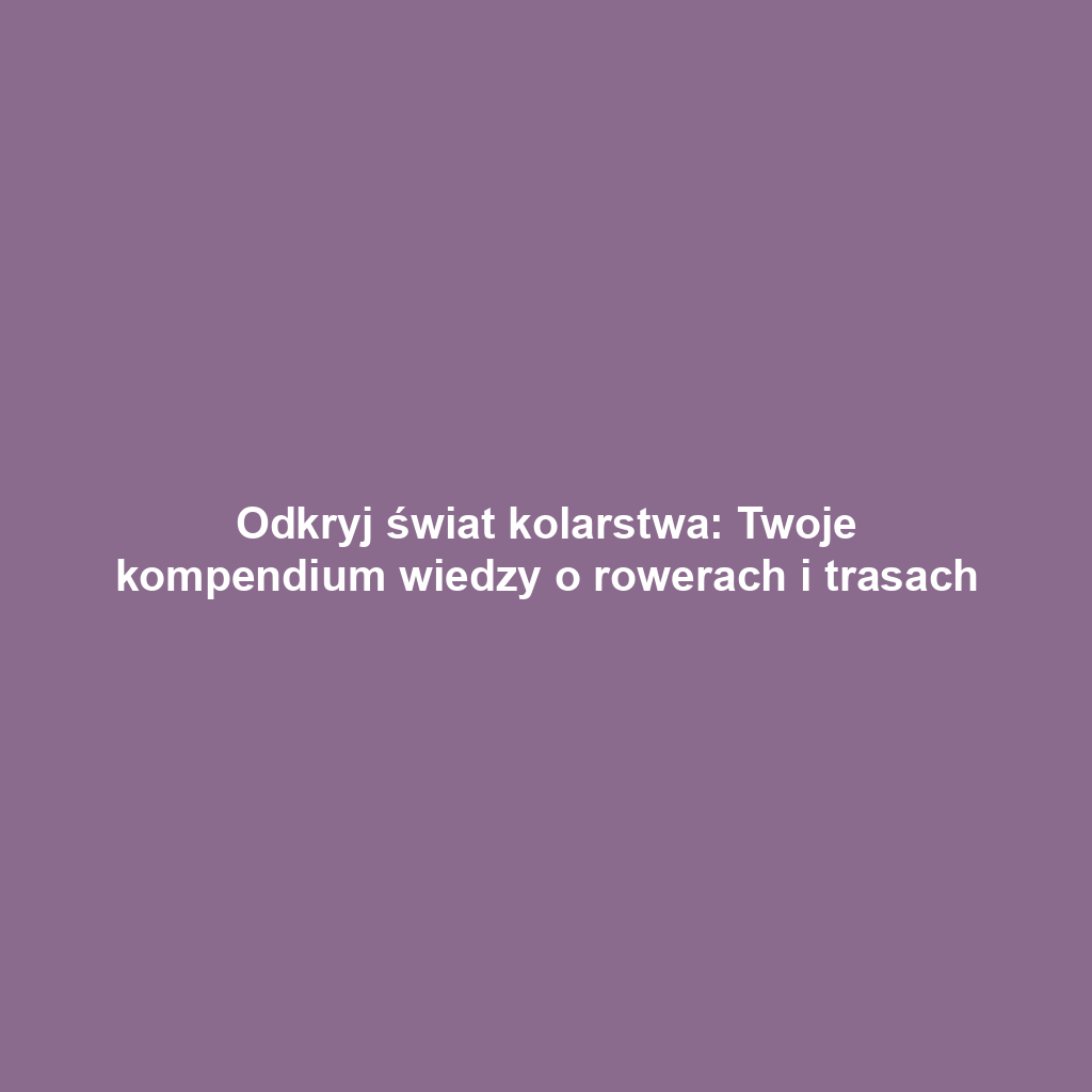 Odkryj świat kolarstwa: Twoje kompendium wiedzy o rowerach i trasach