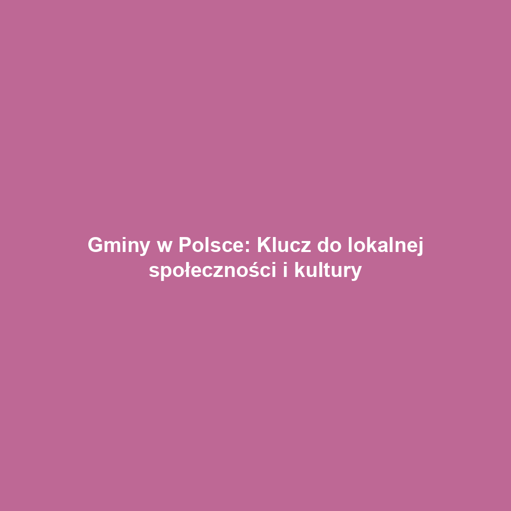 Gminy w Polsce: Klucz do lokalnej społeczności i kultury