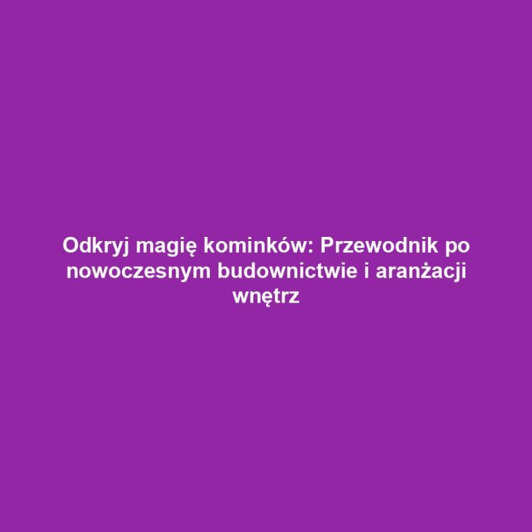 Odkryj magię kominków: Przewodnik po nowoczesnym budownictwie i aranżacji wnętrz
