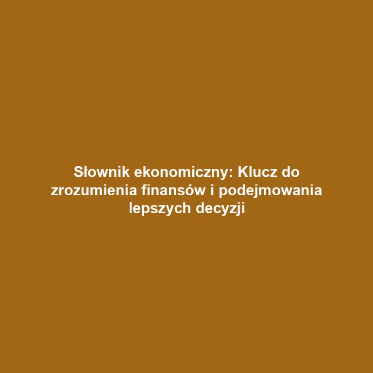 Słownik ekonomiczny: Klucz do zrozumienia finansów i podejmowania lepszych decyzji