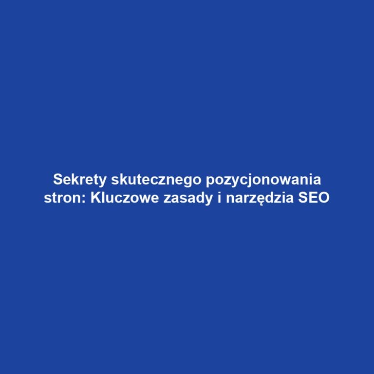 Sekrety skutecznego pozycjonowania stron: Kluczowe zasady i narzędzia SEO