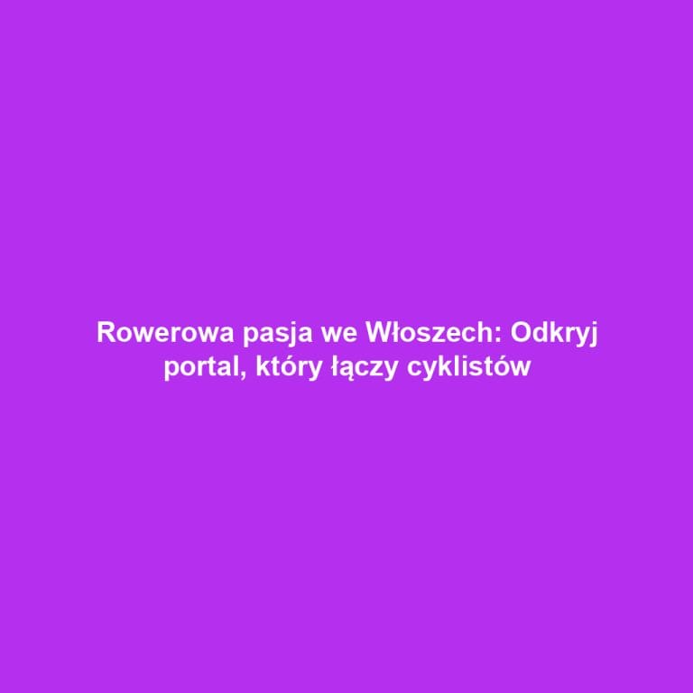 Rowerowa pasja we Włoszech: Odkryj portal, który łączy cyklistów