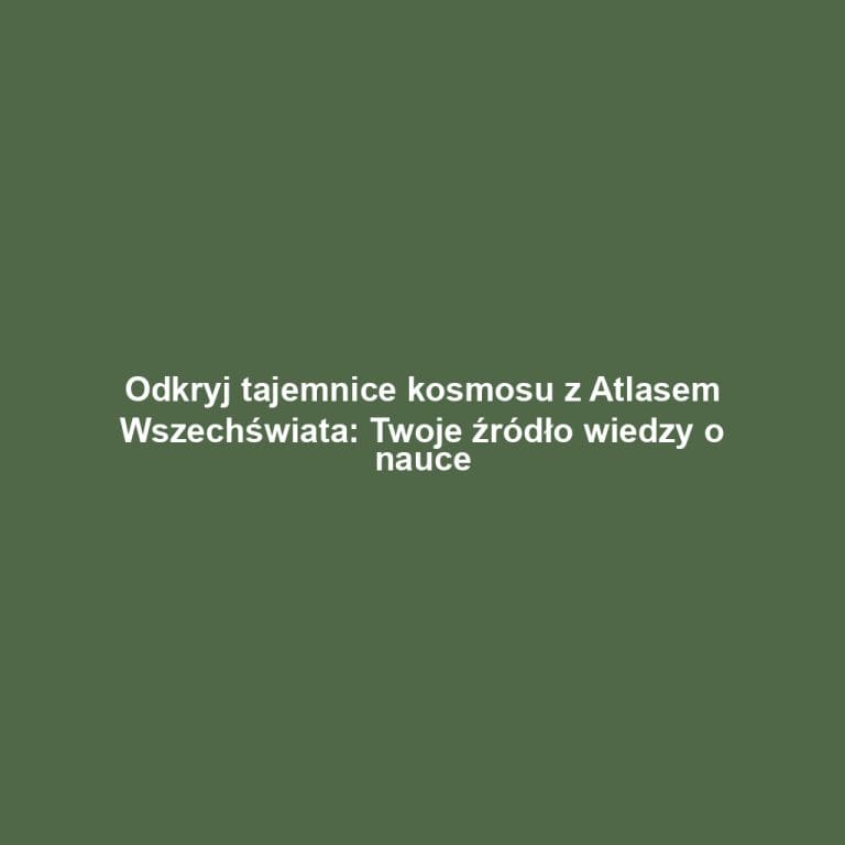 Odkryj tajemnice kosmosu z Atlasem Wszechświata: Twoje źródło wiedzy o nauce