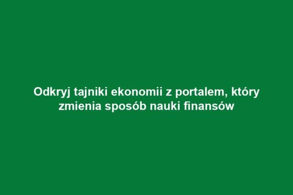 Odkryj tajniki ekonomii z portalem, który zmienia sposób nauki finansów