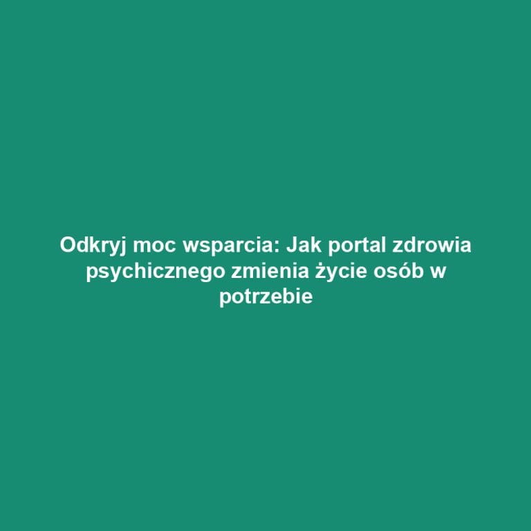 Odkryj moc wsparcia: Jak portal zdrowia psychicznego zmienia życie osób w potrzebie