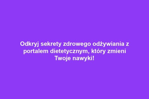 Odkryj sekrety zdrowego odżywiania z portalem dietetycznym, który zmieni Twoje nawyki!
