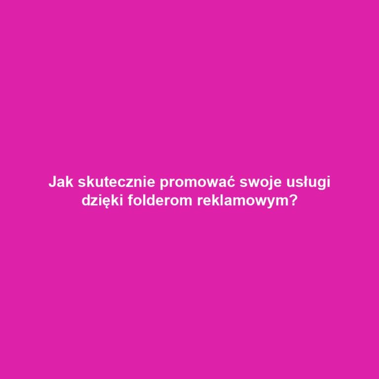Jak skutecznie promować swoje usługi dzięki folderom reklamowym?