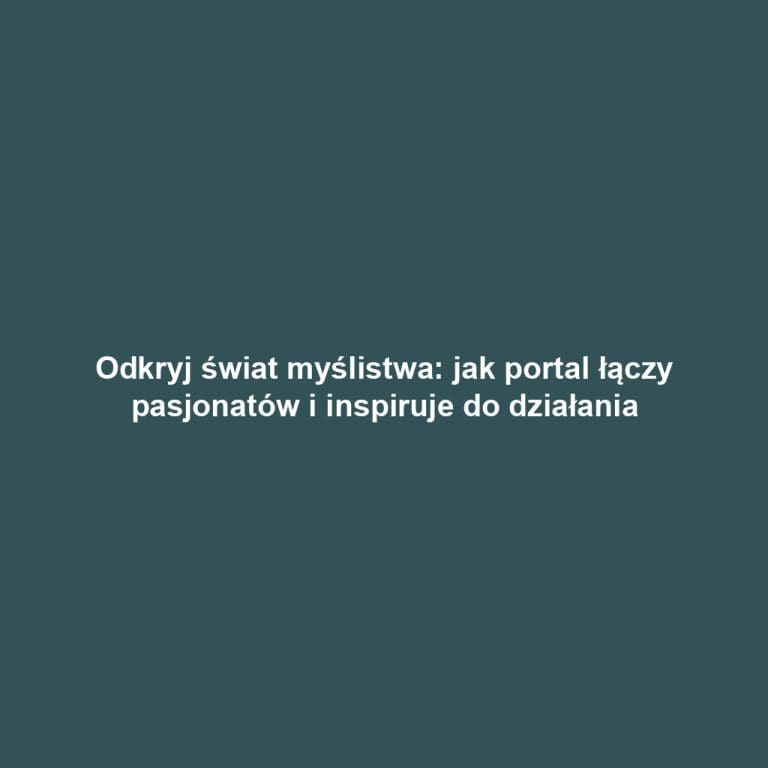 Odkryj świat myślistwa: jak portal łączy pasjonatów i inspiruje do działania