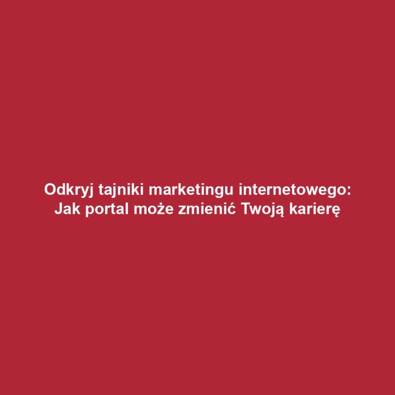 Odkryj tajniki marketingu internetowego: Jak portal może zmienić Twoją karierę