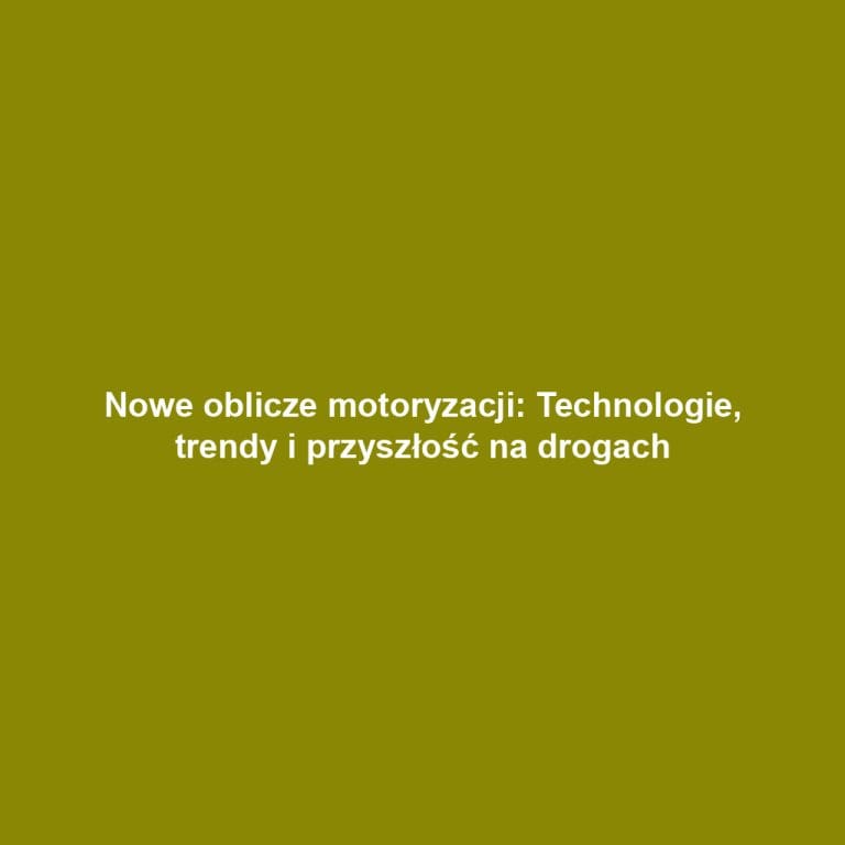 Nowe oblicze motoryzacji: Technologie, trendy i przyszłość na drogach