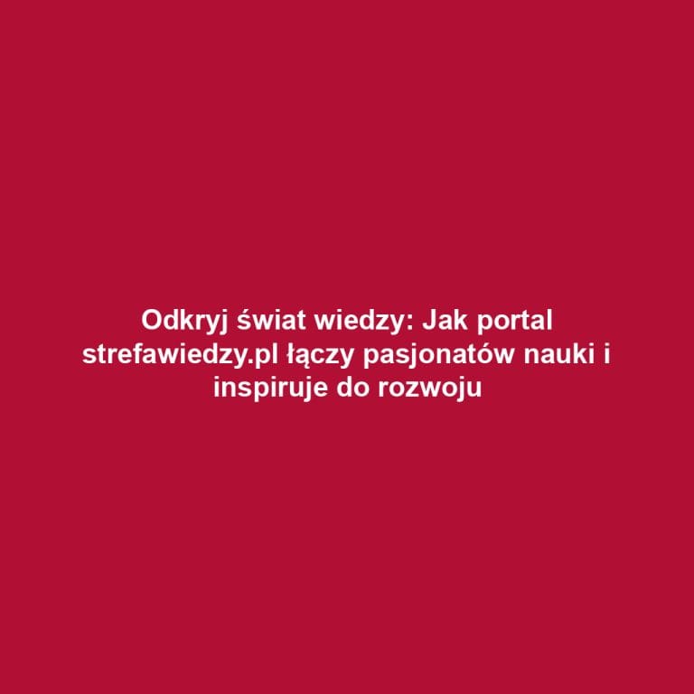 Odkryj świat wiedzy: Jak portal strefawiedzy.pl łączy pasjonatów nauki i inspiruje do rozwoju