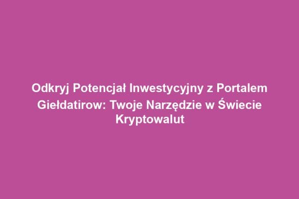 Odkryj Potencjał Inwestycyjny z Portalem Giełdatirow: Twoje Narzędzie w Świecie Kryptowalut Odkryj Potencjał Inwestycyjny z Portalem Giełdatirow: Twoje Narzędzie w Świecie Kryptowalut