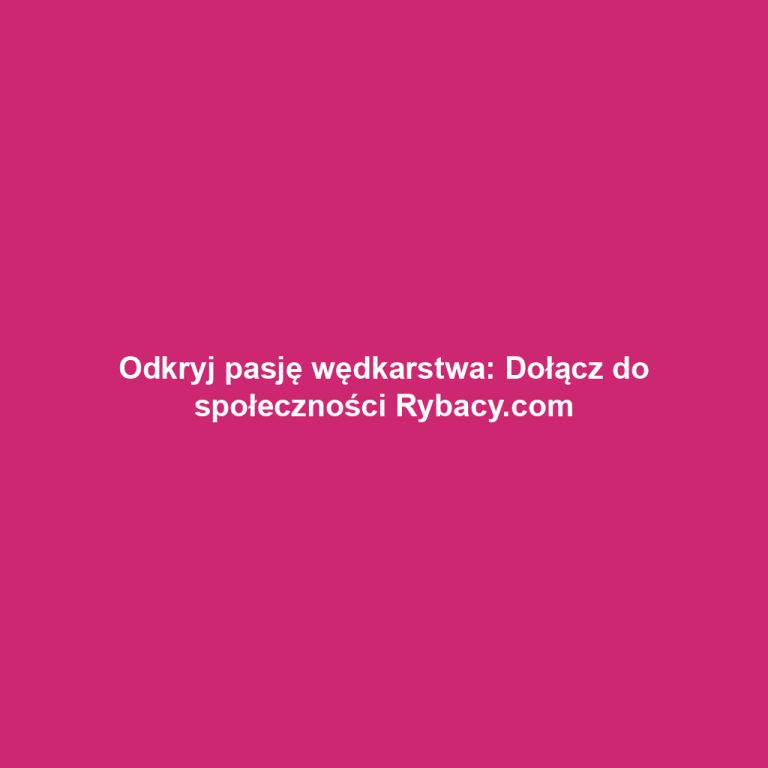 Odkryj pasję wędkarstwa: Dołącz do społeczności Rybacy.com