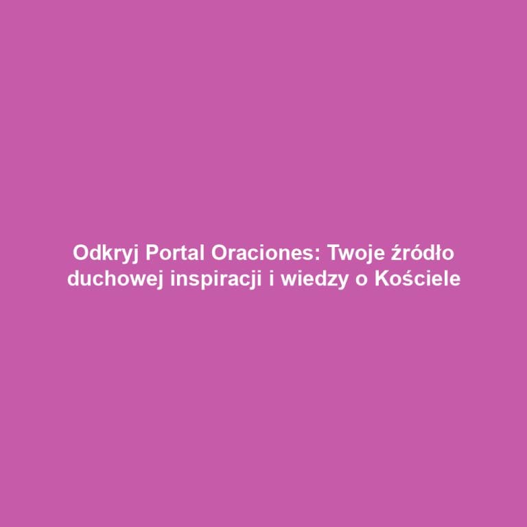 Odkryj Portal Oraciones: Twoje źródło duchowej inspiracji i wiedzy o Kościele