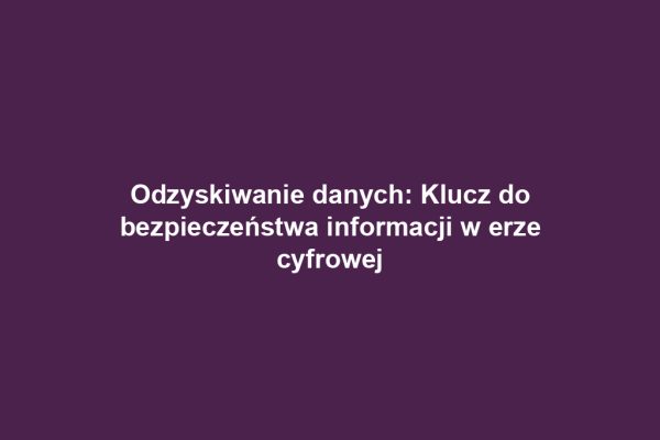 Odzyskiwanie danych: Klucz do bezpieczeństwa informacji w erze cyfrowej Odzyskiwanie danych: Klucz do bezpieczeństwa informacji w erze cyfrowej