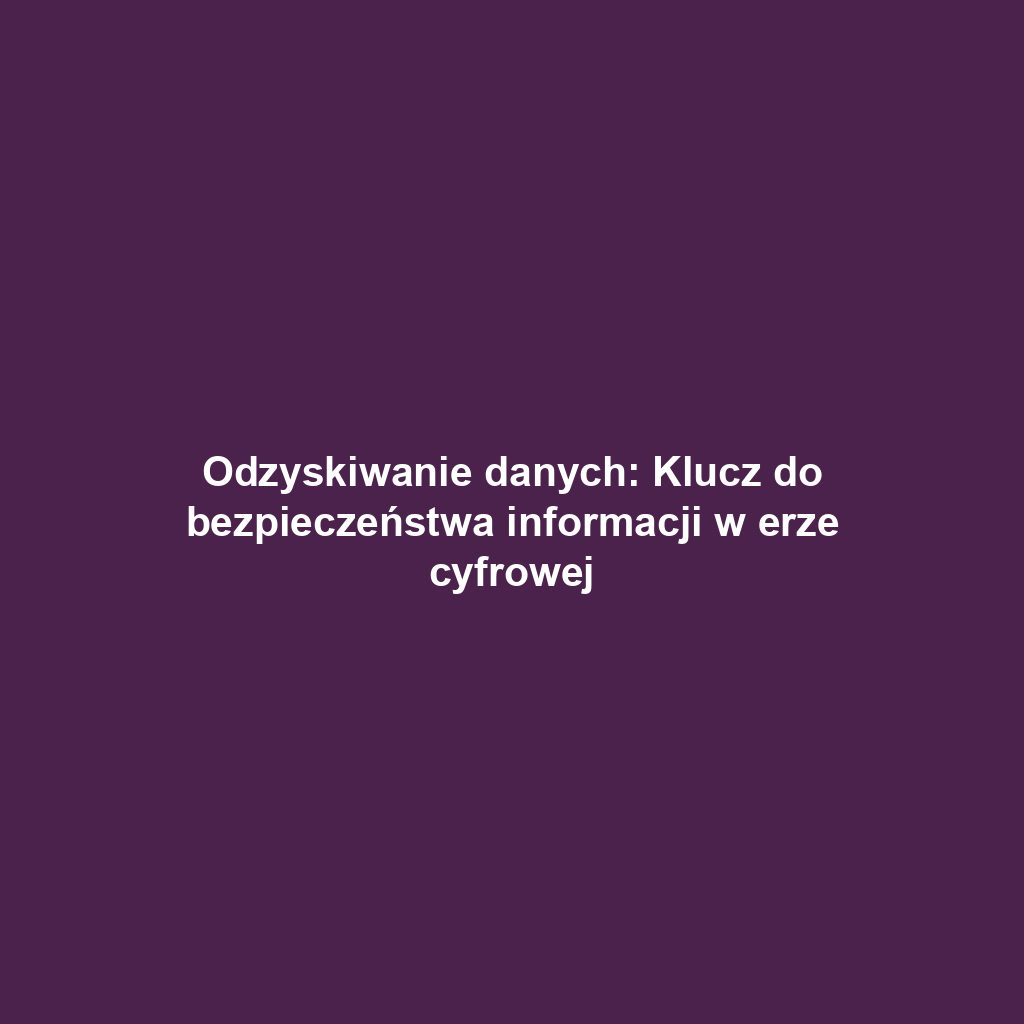 Odzyskiwanie danych: Klucz do bezpieczeństwa informacji w erze cyfrowej