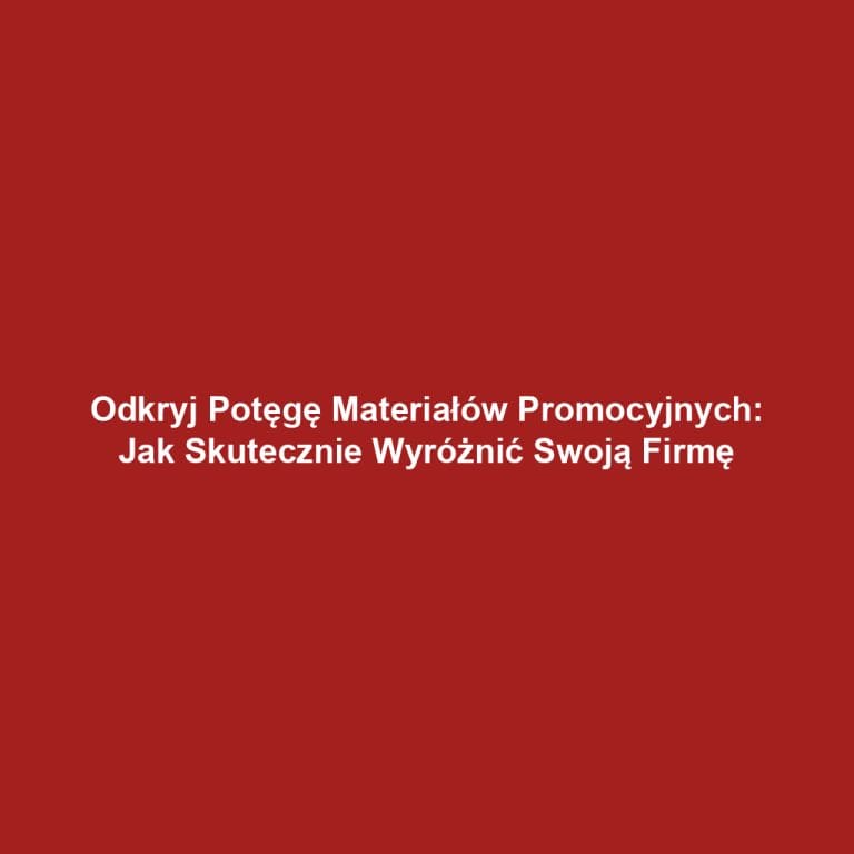 Odkryj Potęgę Materiałów Promocyjnych: Jak Skutecznie Wyróżnić Swoją Firmę