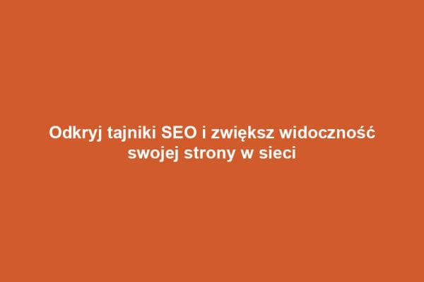 Odkryj tajniki SEO i zwiększ widoczność swojej strony w sieci