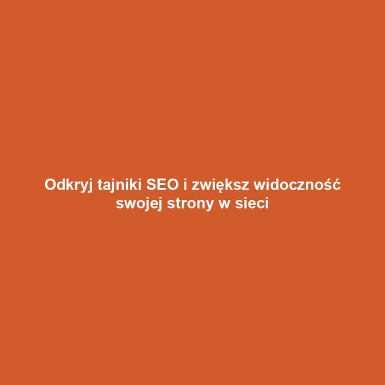 Odkryj tajniki SEO i zwiększ widoczność swojej strony w sieci