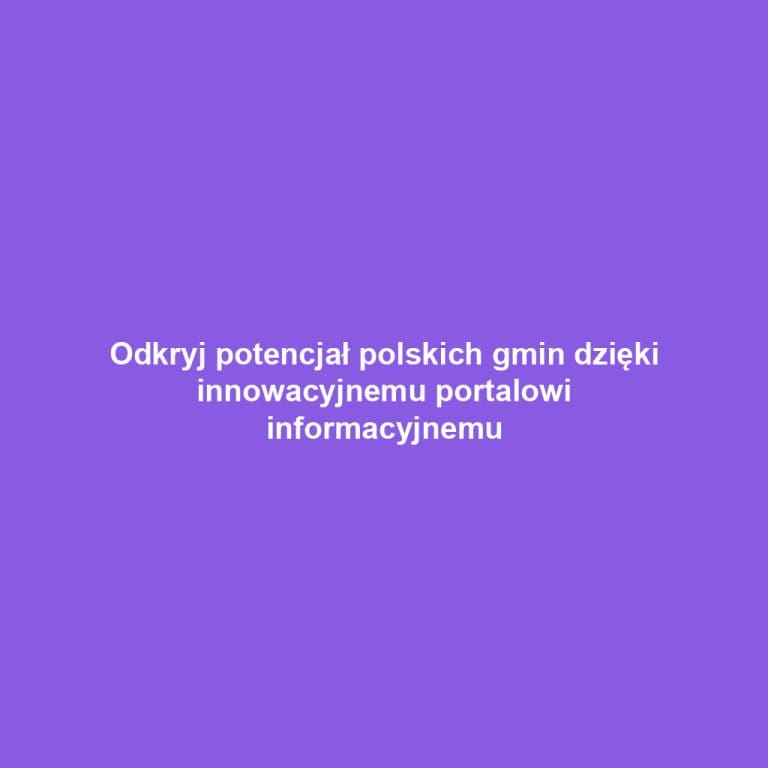 Odkryj potencjał polskich gmin dzięki innowacyjnemu portalowi informacyjnemu