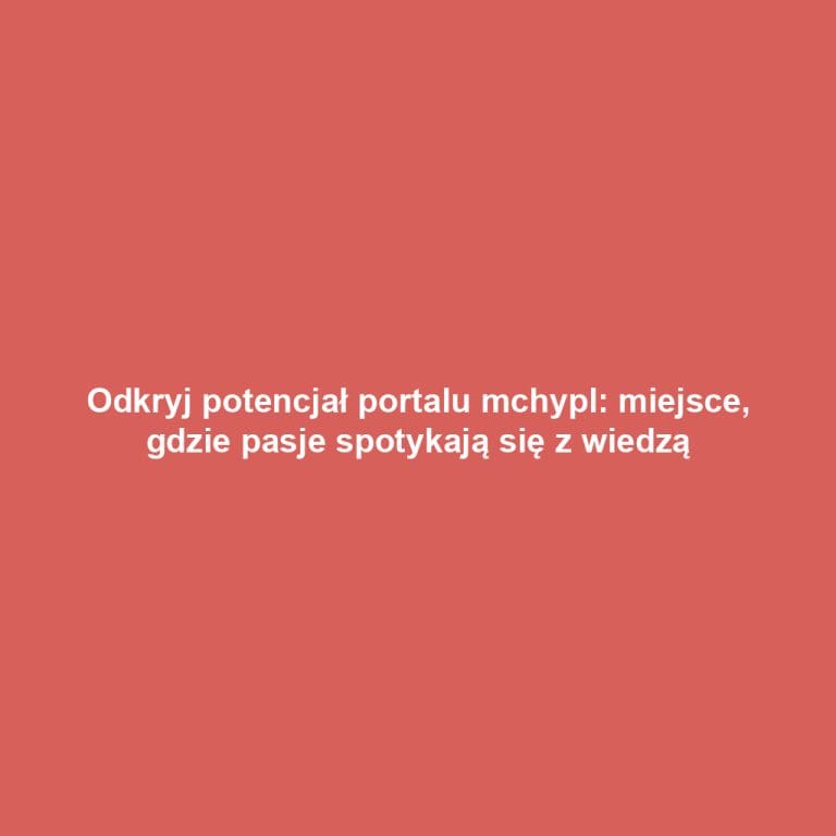 Odkryj potencjał portalu mchypl: miejsce, gdzie pasje spotykają się z wiedzą
