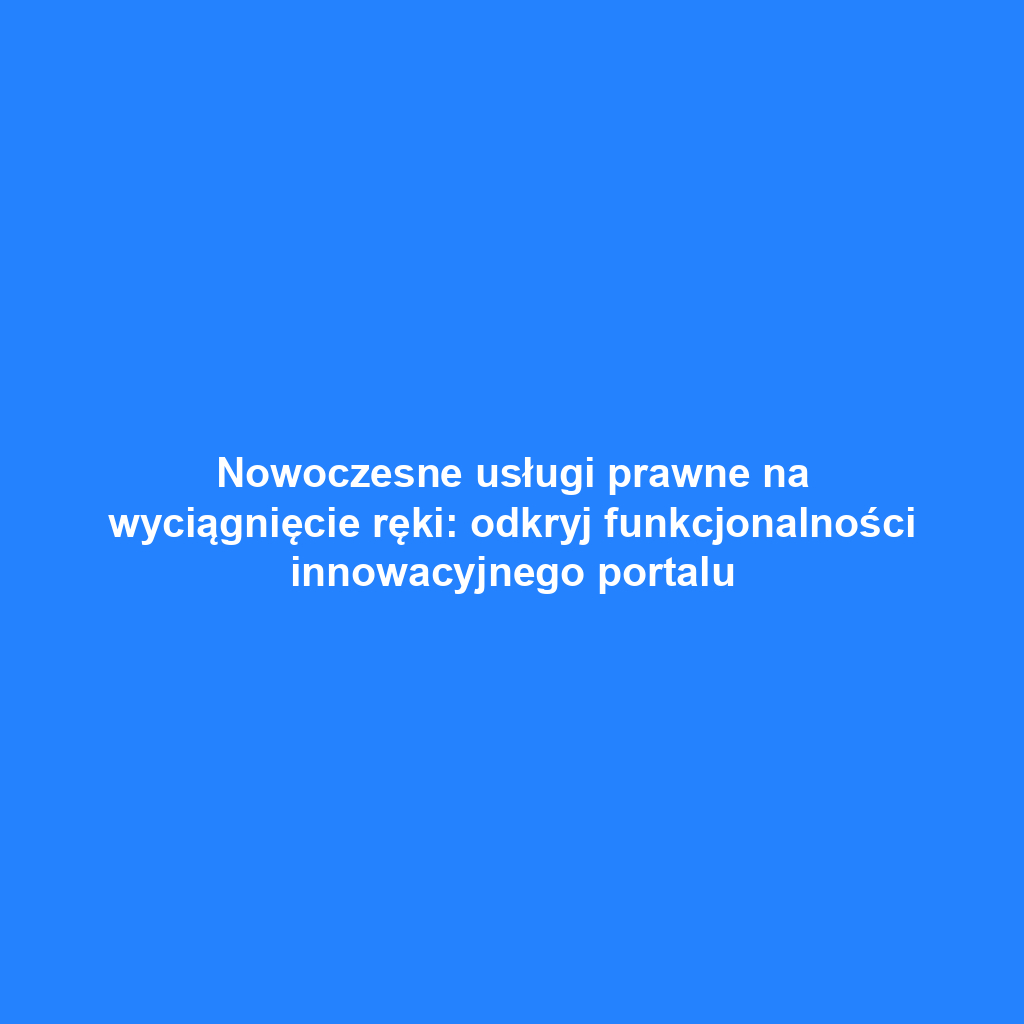 Nowoczesne usługi prawne na wyciągnięcie ręki: odkryj funkcjonalności innowacyjnego portalu